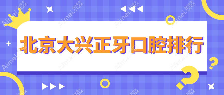 北京大兴正牙口腔排行