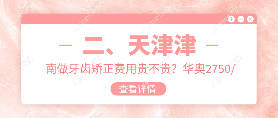 二、天津津南做牙齿矫正费用贵不贵?华奥2750/咿啊3169/皓德2989