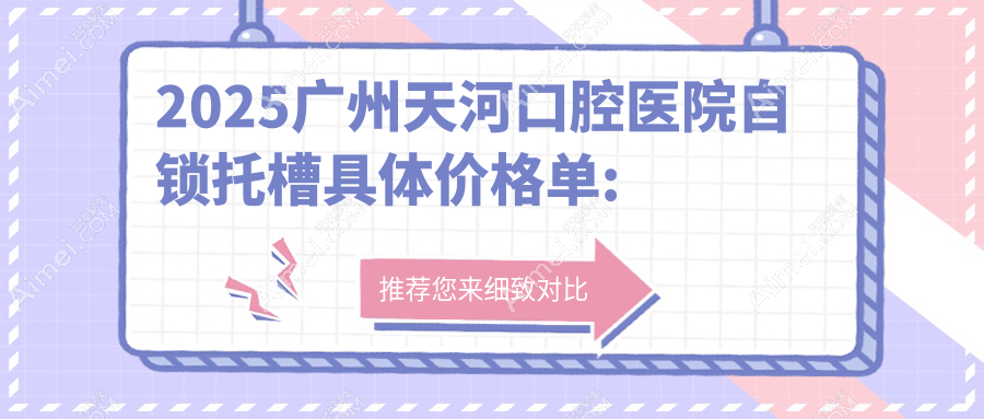 2025广州天河口腔医院自锁托槽具体价格单:锁颌矫正1w+|金属普通托槽矫正3k+|开颌矫正5k+