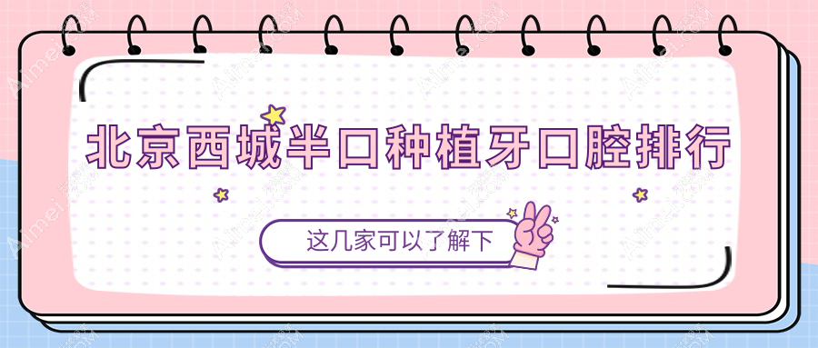 北京西城区半口种植牙医院排行揭晓,附详细价格表参考