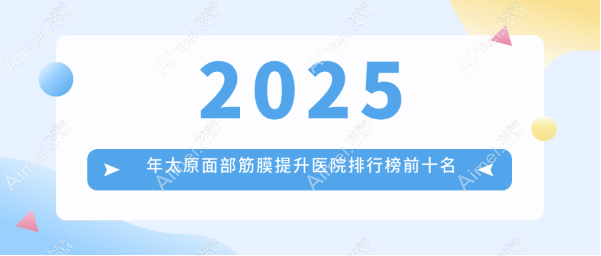 2025年太原面部筋膜提升医院排行榜前十名www.dlren.com 2025年太原面部筋膜提升医院排行榜前十名www.dlren.com