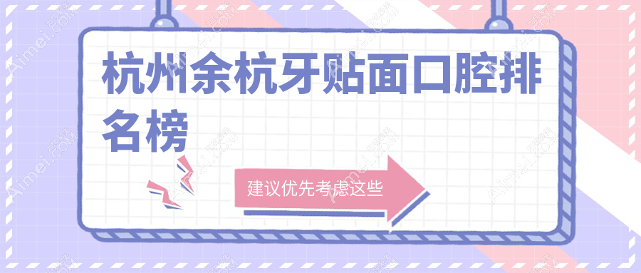 杭州余杭区牙贴面口腔医院精选指南:解读专业机构与详细价格表