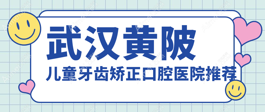 武汉黄陂儿童牙齿矫正口腔医院推荐