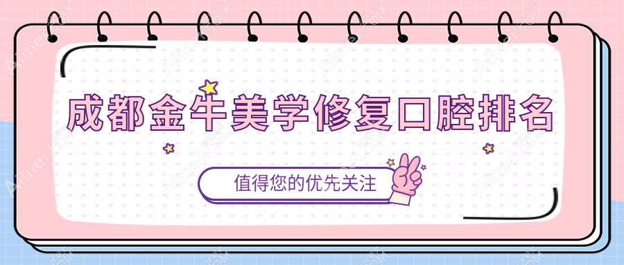 成都金牛区美学修复口碑医院盘点:真爱、金齿康等九大医院口腔科排名