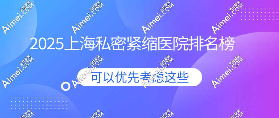 2025上海私密紧缩医院排名榜 2025上海私密紧缩医院排名榜