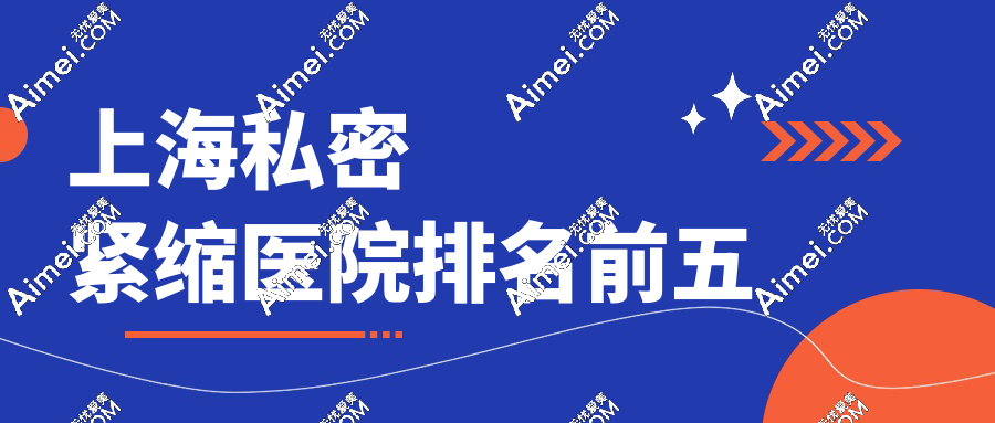 上海私密紧缩医院排名前五 上海私密紧缩医院排名前五