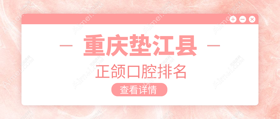 重庆垫江县正颌口腔排名