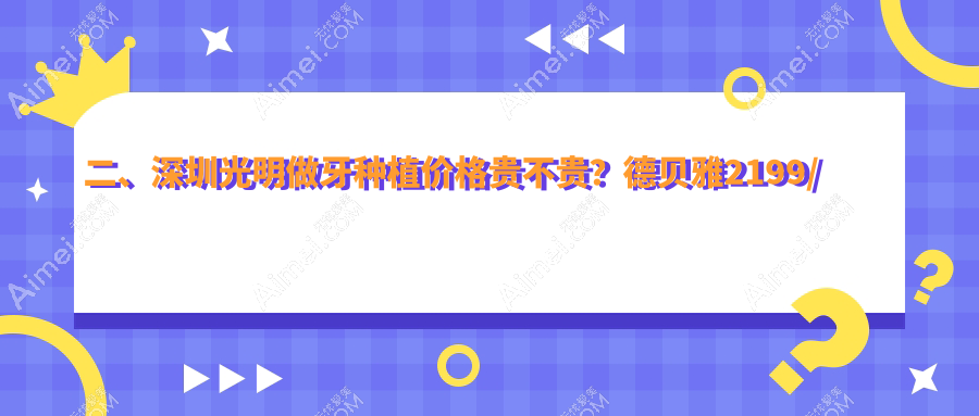 二、深圳光明做牙种植价格贵不贵？德贝雅2199/正牙2260/兴诚康1680