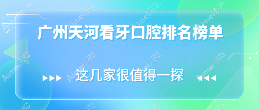 广州天河区看牙攻略:寻找口碑好的口腔医院,附详细价格表及医院地址