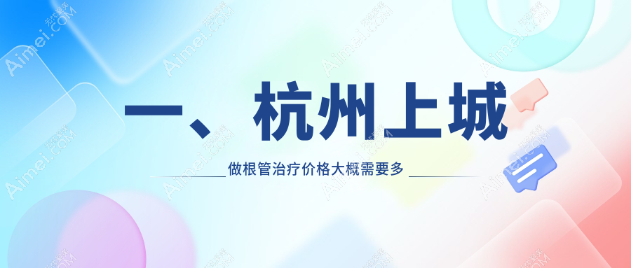 2025年杭州上城区根管治疗费用揭晓,驰美佳哲德等10大口腔门诊部收费标准