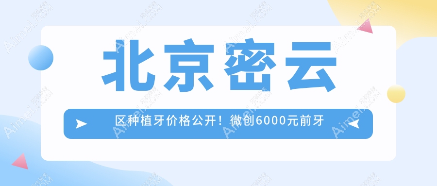 北京密云区种植牙价格公开！微创6000元前牙关3K，全县比价就这家实惠