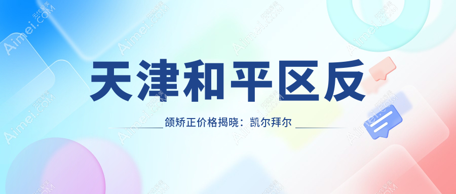 天津和平区反颌矫正价格揭晓:凯尔拜尔多选择,爱之祥口腔费用详解