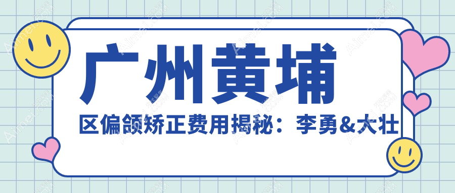 广州黄埔区偏颌矫正费用揭秘:李勇&大壮口腔门诊部收费标准详解