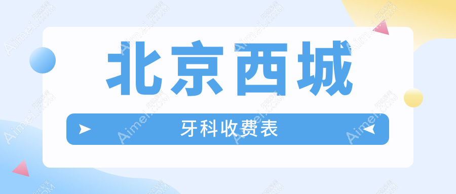 北京西城区牙科价格表详解:赛德阳光西单&瑞泰陶然亭等诊所费用一览