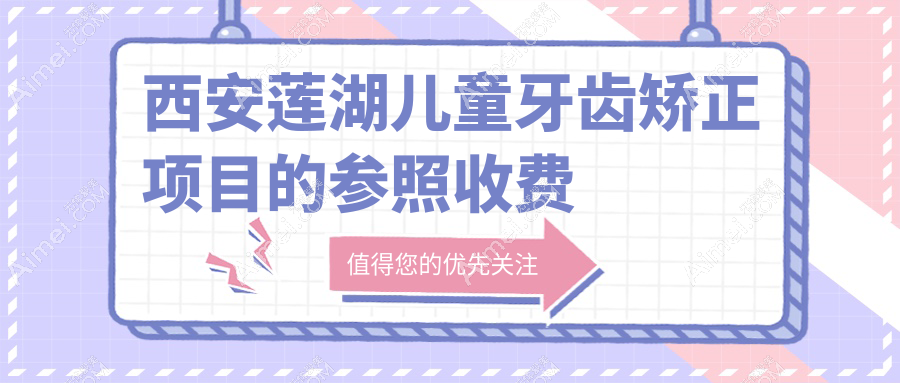 西安莲湖区儿童牙齿矫正报价揭晓,海沣&美莱整形口腔VS米兰柏羽医美价目表