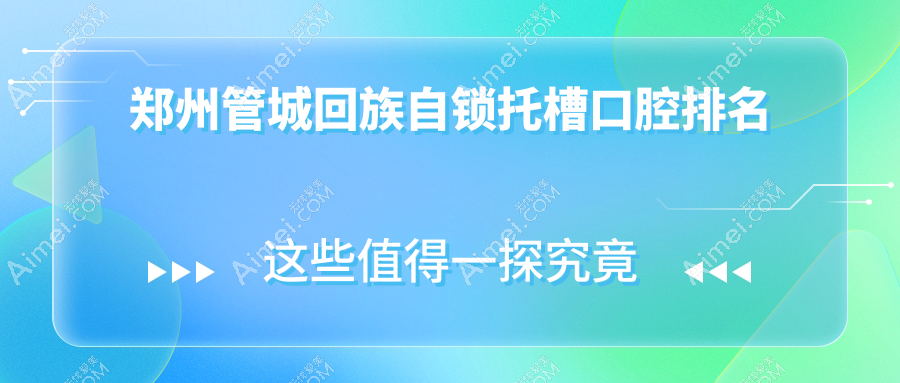郑州管城回族区自锁托槽矫正Top10医院揭秘,集美整形口腔等九家名院对决微笑贝壳与美奥紫荆店