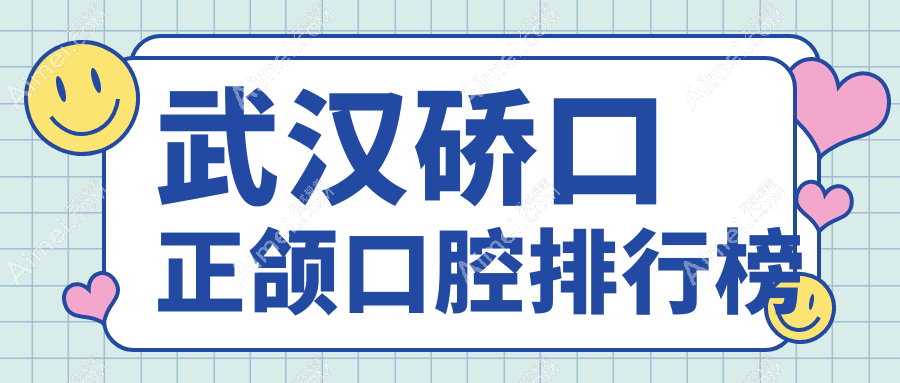 武汉硚口区正颌口腔医院排行揭秘!华硕德韩等前10强含卓美华美徐波易看牙等多家机构