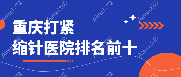 重庆打紧缩针医院排名前十（2025版正规医院排名）艺星|美莱|米兰柏羽时光打一针上千元