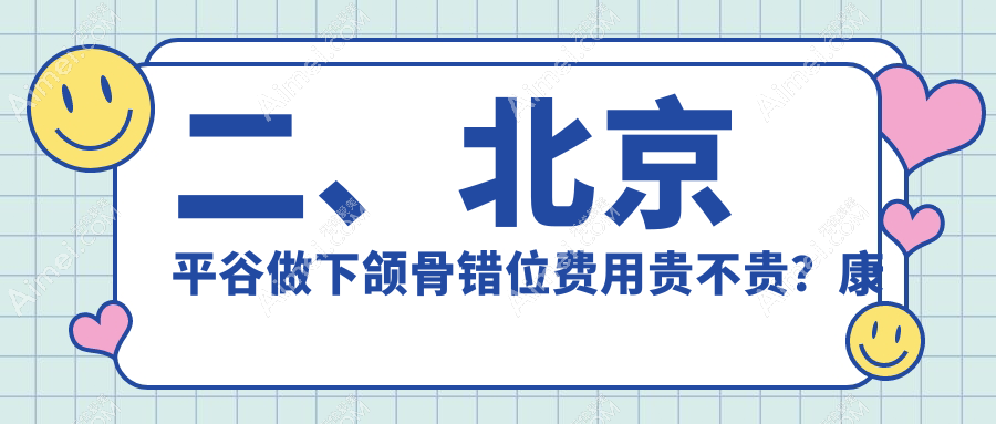 二、北京平谷做下颌骨错位费用贵不贵?康铂宾泰17990|永康国泰22050|康铂21769