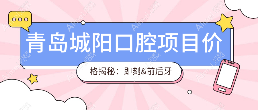 青岛城阳口腔项目价格揭秘:即刻&前后牙种植体费用明细,种一颗80起