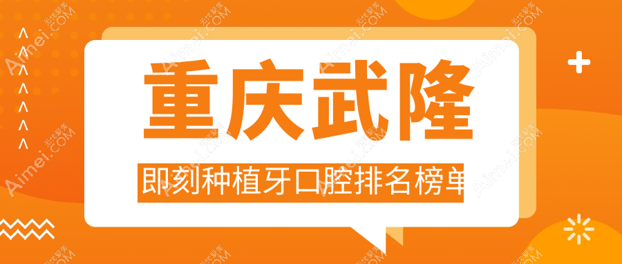重庆武隆即刻种植牙医院Top5揭晓!平平、李晓玲等口腔诊所你选哪家?