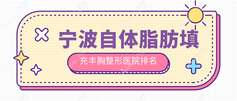 宁波自体脂肪填充丰胸医院排名前10:卓美/艺美做脂肪隆胸很好