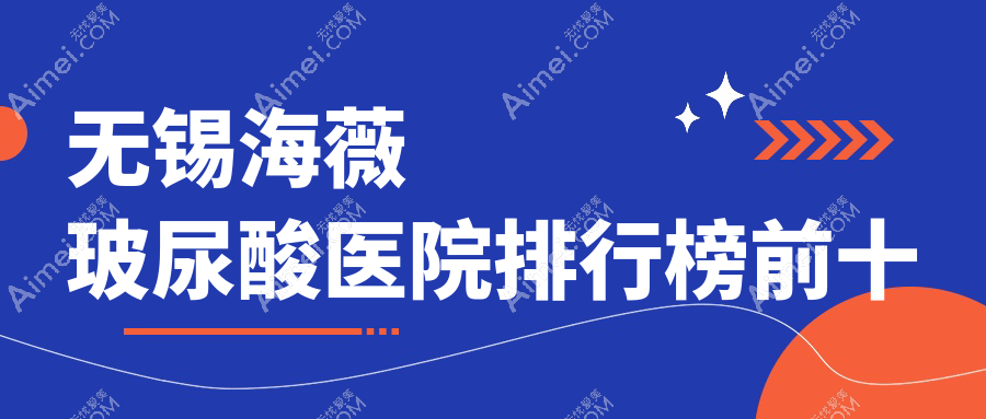 无锡海薇玻尿酸医院排行榜前十有哪些无锡不错海薇玻尿酸整形医院
