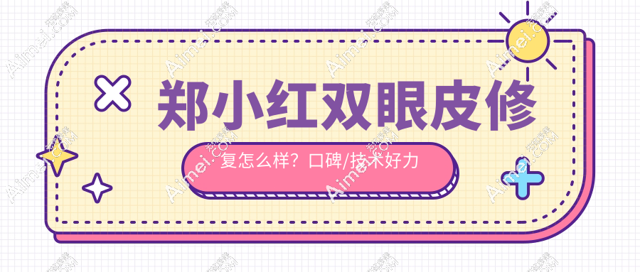 郑小红双眼皮修复怎么样?口碑/技术好力推 郑小红双眼皮修复怎么样?口碑/技术好力推