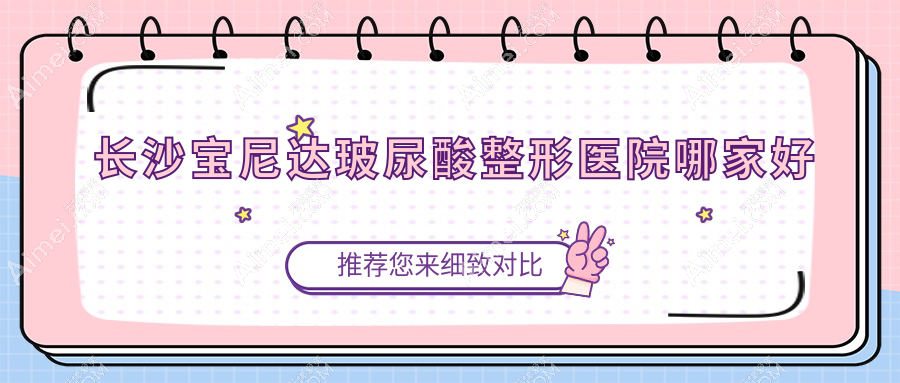 长沙宝尼达玻尿酸整形医院哪家好 长沙宝尼达玻尿酸整形医院哪家好