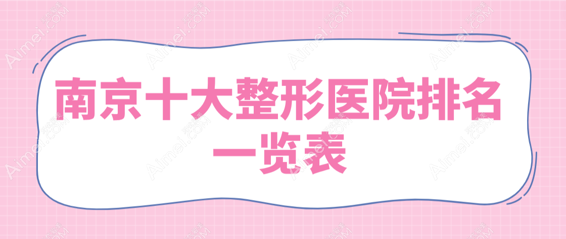 【2025南京十大整形医院排名一览表】金陵人推荐华美|艺星|美贝尔比较正规（技术价格不拉跨）
