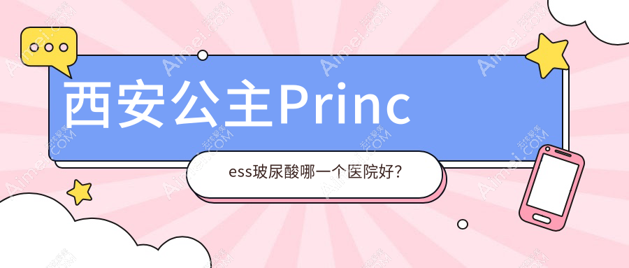 西安公主Princess玻尿酸哪一个医院好?精选10家当地硬实力较高的整形机构