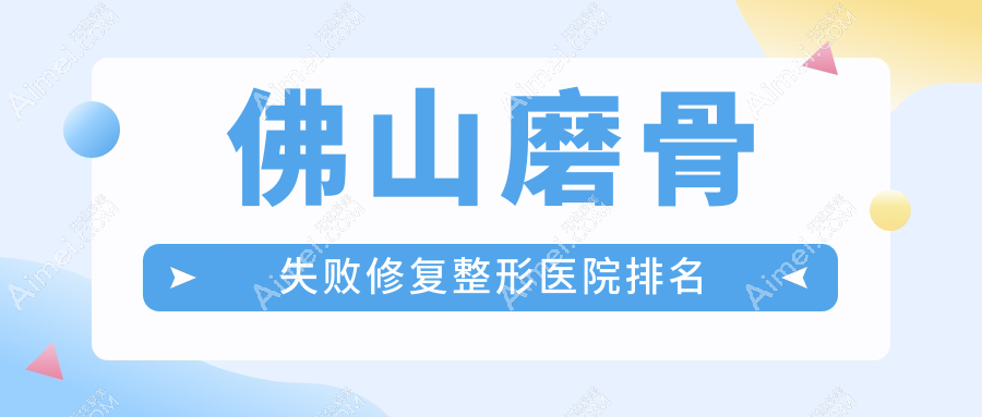 佛山磨骨失败修复整形医院排名 佛山磨骨失败修复整形医院排名