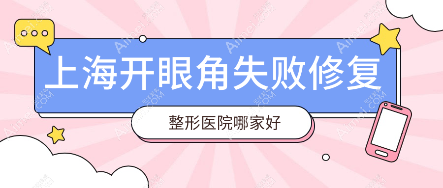 上海开眼角失败修复哪家好?推荐上海开眼角失败修复口碑不错还正规的医院