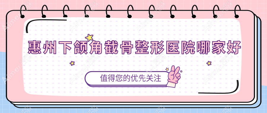 惠州下颌角截骨整形医院哪家好?惠州下巴截骨术建议伊丽莎白妇产医院|鹏爱