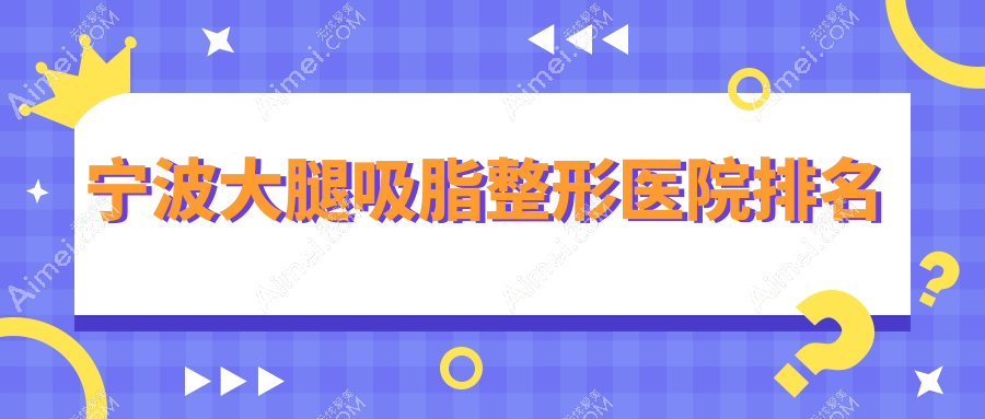 宁波大腿吸脂医院排名榜:电动负压吸脂瘦大腿/吸脂瘦大腿和激光溶脂瘦大腿医院推荐