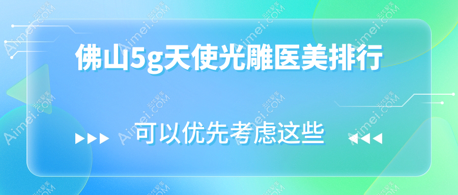 佛山5G天使光雕推荐:华美整形美容与美莱整形跻身前十强!