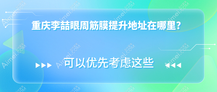 重庆李喆眼周筋膜提升地址在哪里?