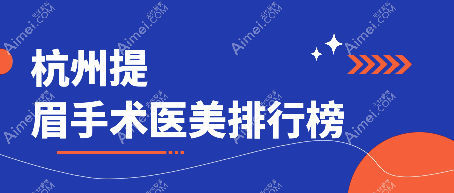 杭州提眉手术人气前10医美机构揭秘,附价格表及详细医院地址