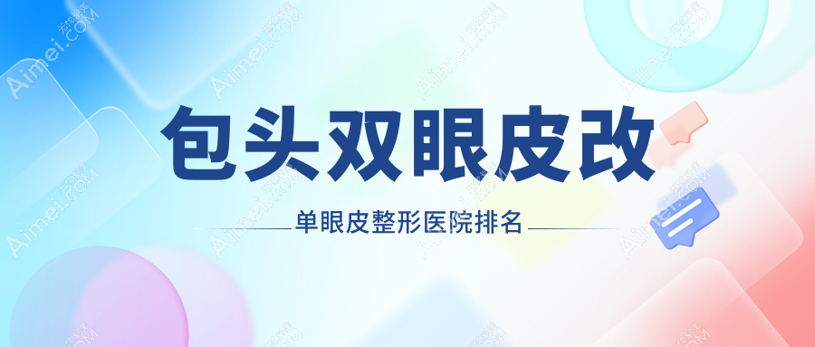 包头双眼皮改单眼皮整形医院排名 包头双眼皮改单眼皮整形医院排名