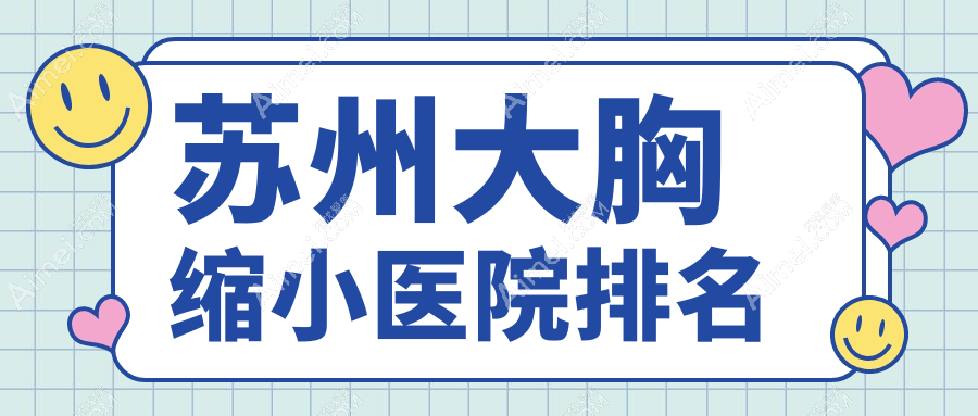 苏州大胸缩小好的医院排名,友友们真实点评医院分享