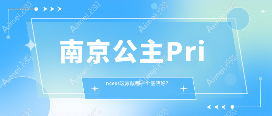 南京公主Princess玻尿酸哪一个医院好?施尔美|嘉怡美|家和医等这10家实力强