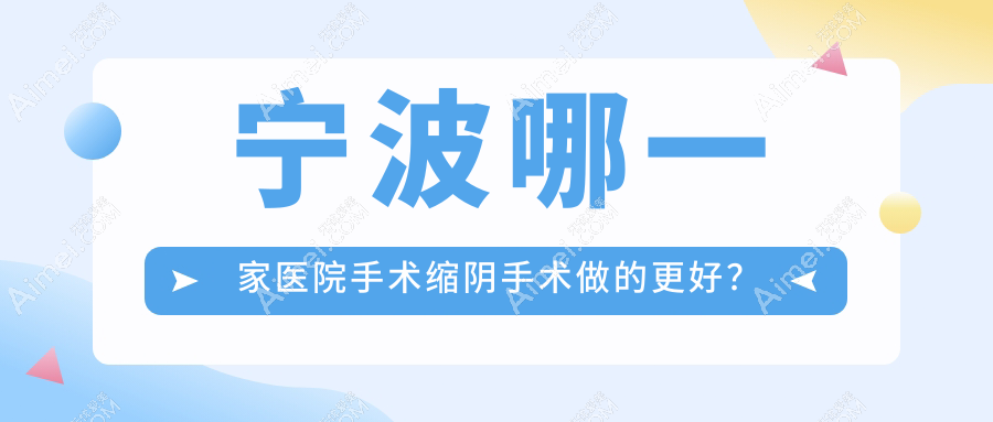 宁波哪一家医院手术缩阴手术做的更好? 宁波哪一家医院手术缩阴手术做的更好?