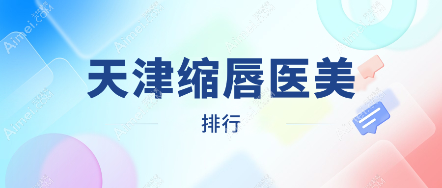 天津缩唇医美权威排名:时宜美等10家医院(联合丽格、博莱 美维时光上榜)