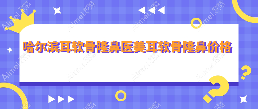 哈尔滨耳软骨隆鼻医美耳软骨隆鼻价格表