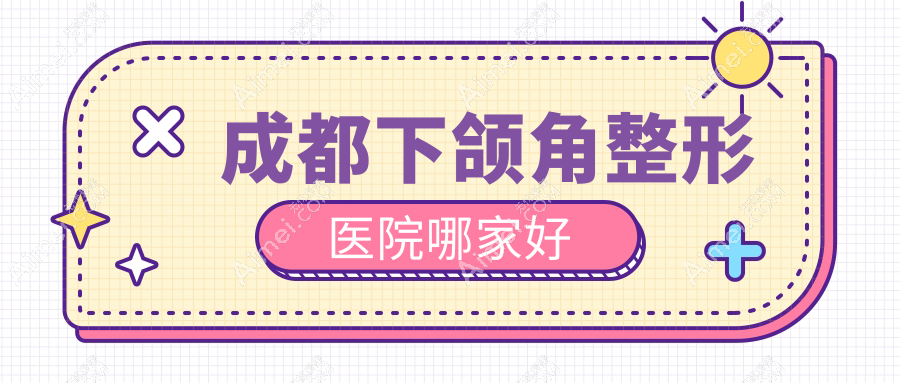 成都下颌角哪家好?成都整形医院排名画美|韩妃|圣之隅