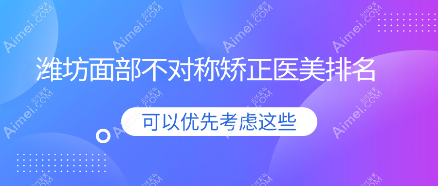 潍坊面部不对称矫正医美排名
