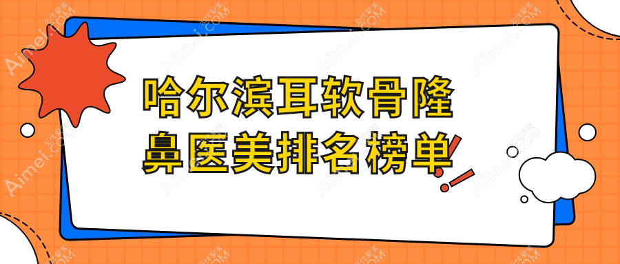 哈尔滨耳软骨隆鼻热门医美机构TOP10,术前必看:最新价格表大公开!