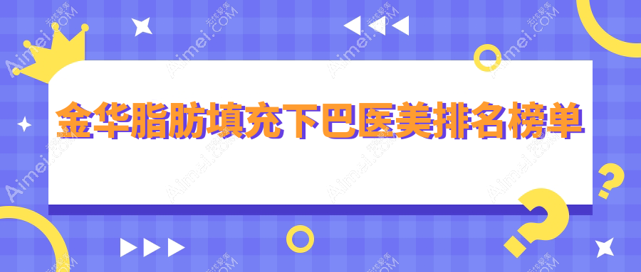 金华脂肪填充下巴热门医美机构TOP10,专业塑美仅需价格一万起!