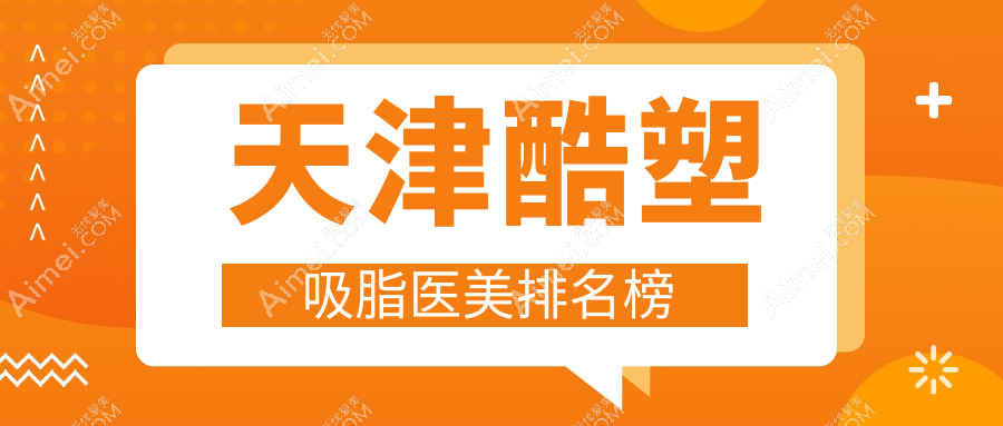 天津酷塑吸脂医美排行:揭秘十强医院,联合丽格第三、爱诺等上榜!