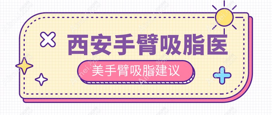 西安手臂吸脂医美手臂吸脂建议